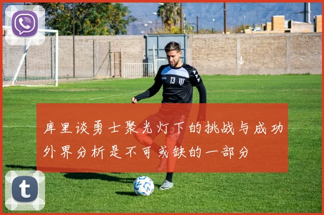 库里谈勇士聚光灯下的挑战与成功外界分析是不可或缺的一部分
