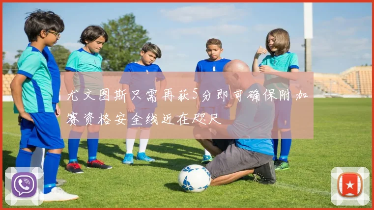 尤文图斯只需再获5分即可确保附加赛资格安全线近在咫尺