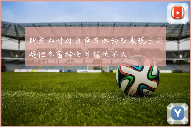 斯图加特对贡萨洛加西亚表现出兴趣但冬窗转会可能性不大