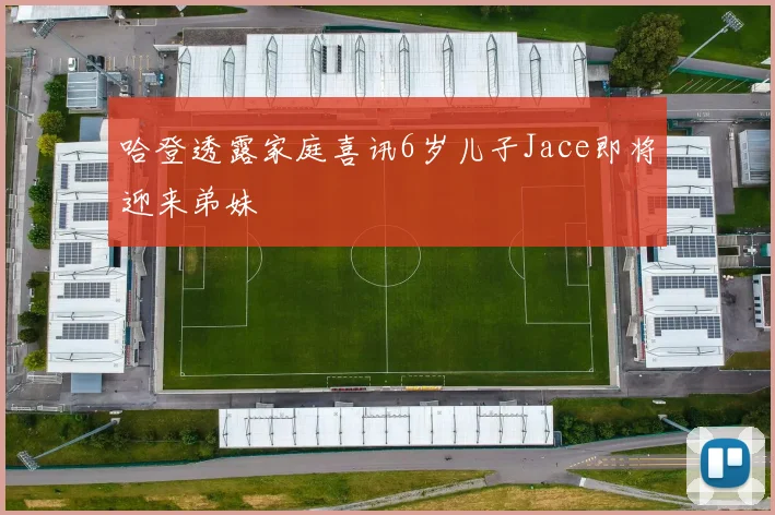哈登透露家庭喜讯6岁儿子Jace即将迎来弟妹