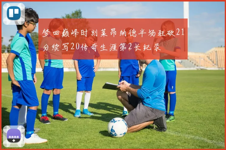 梦回巅峰时刻莱昂纳德半场狂砍21分续写20传奇生涯第2长纪录