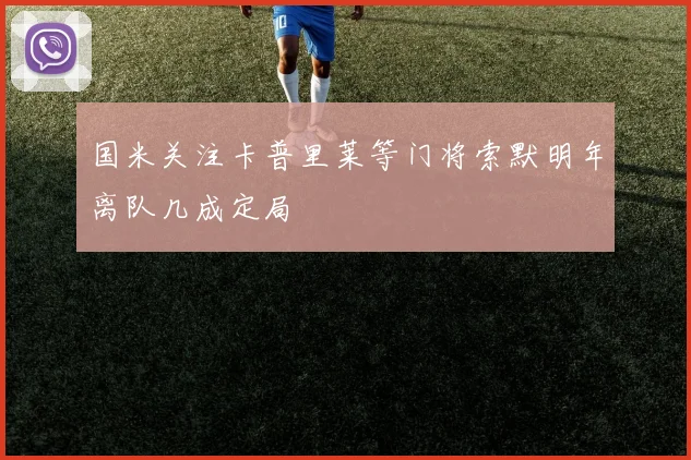 国米关注卡普里莱等门将索默明年离队几成定局