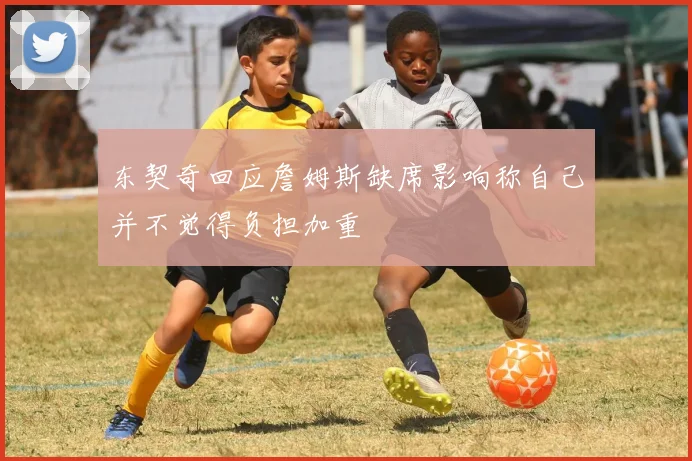 东契奇回应詹姆斯缺席影响称自己并不觉得负担加重