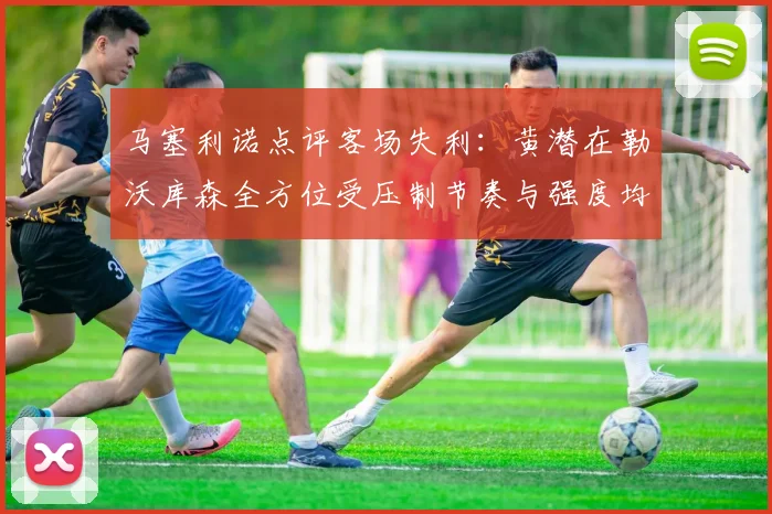 马塞利诺点评客场失利：黄潜在勒沃库森全方位受压制节奏与强度均不敌对手