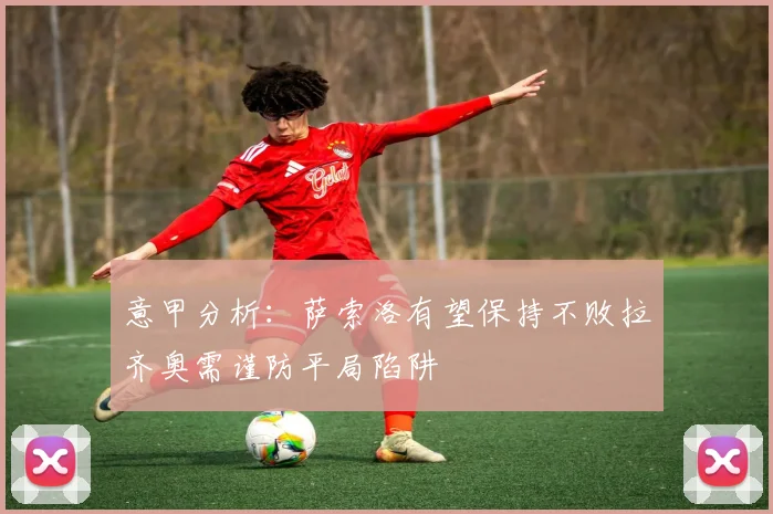 意甲分析：萨索洛有望保持不败拉齐奥需谨防平局陷阱