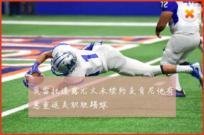 莫雷托透露尤文未续约麦肯尼他有意重返美职联踢球