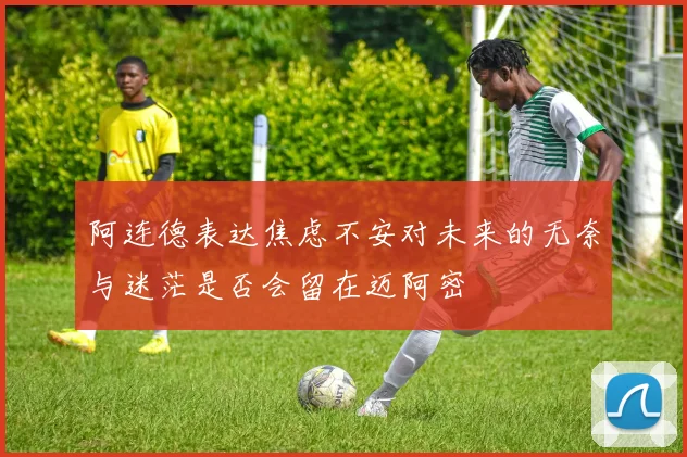 阿连德表达焦虑不安对未来的无奈与迷茫是否会留在迈阿密