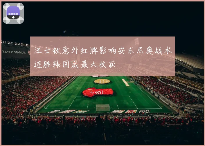 汪士钦意外红牌影响安东尼奥战术连胜韩国成最大收获
