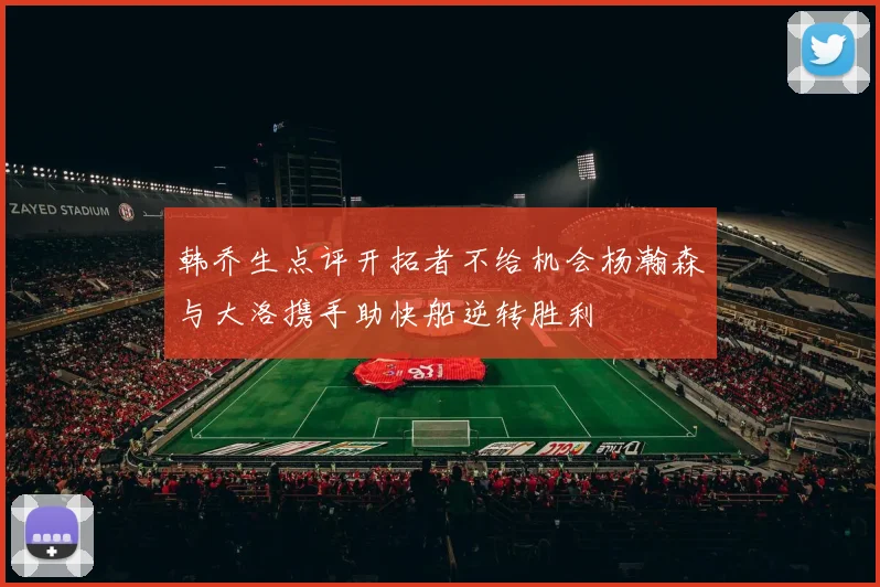 韩乔生点评开拓者不给机会杨瀚森与大洛携手助快船逆转胜利