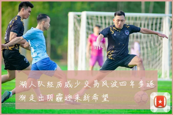 湖人队经历威少交易风波四年多逐渐走出阴霾迎来新希望