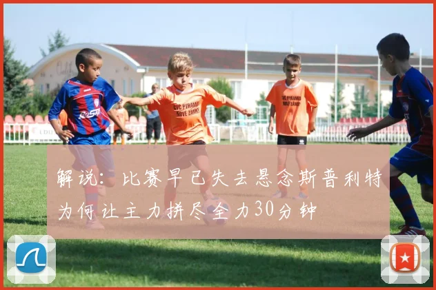 解说：比赛早已失去悬念斯普利特为何让主力拼尽全力30分钟