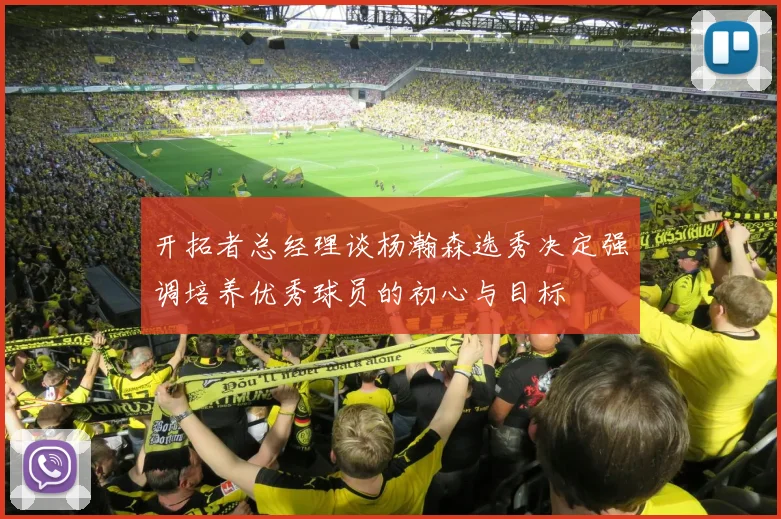 开拓者总经理谈杨瀚森选秀决定强调培养优秀球员的初心与目标