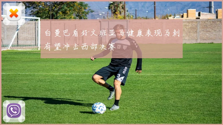 白曼巴看好文班亚马健康表现马刺有望冲击西部决赛