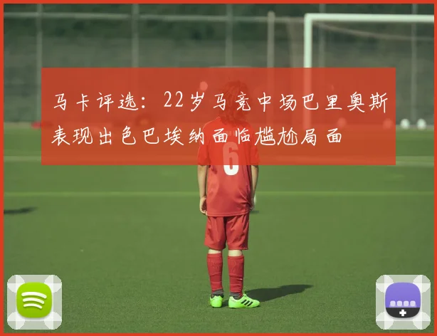 马卡评选：22岁马竞中场巴里奥斯表现出色巴埃纳面临尴尬局面