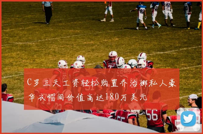 C罗三天工资轻松购置乔治娜私人豪华衣帽间价值高达180万美元