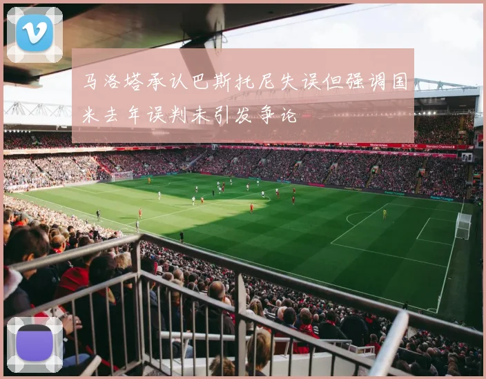 马洛塔承认巴斯托尼失误但强调国米去年误判未引发争论