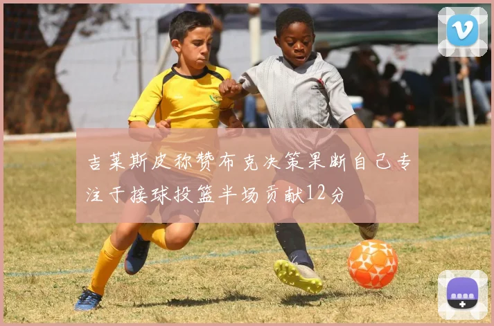 吉莱斯皮称赞布克决策果断自己专注于接球投篮半场贡献12分