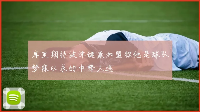 库里期待波津健康加盟称他是球队梦寐以求的中锋人选