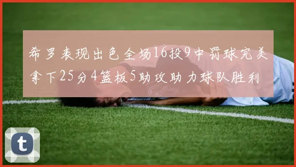 希罗表现出色全场16投9中罚球完美拿下25分4篮板5助攻助力球队胜利