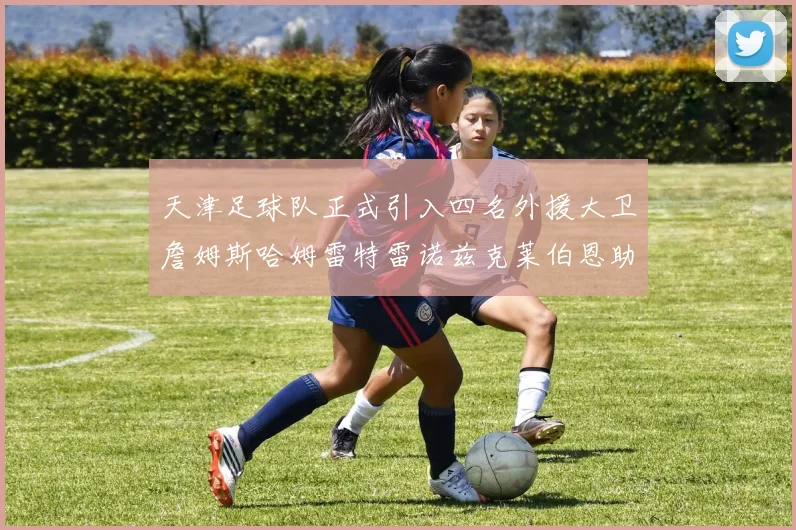天津足球队正式引入四名外援大卫詹姆斯哈姆雷特雷诺兹克莱伯恩助力新赛季