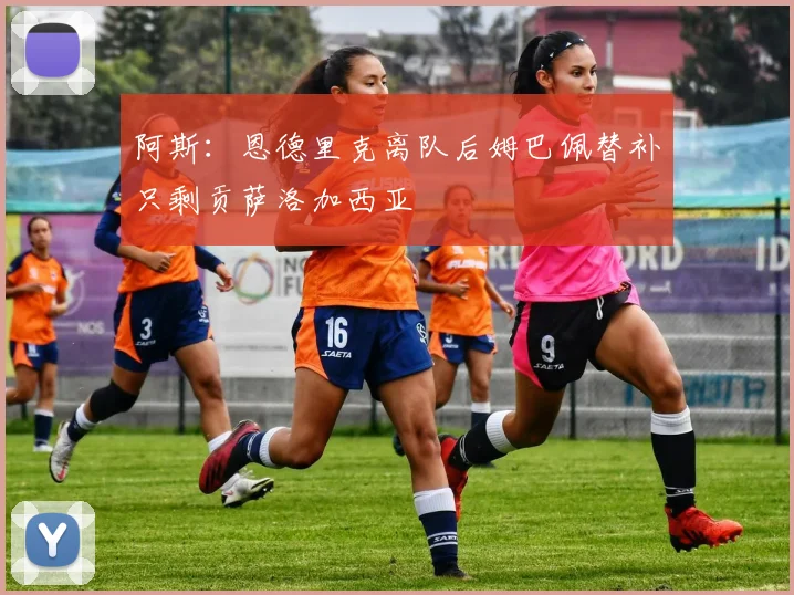 阿斯：恩德里克离队后姆巴佩替补只剩贡萨洛加西亚