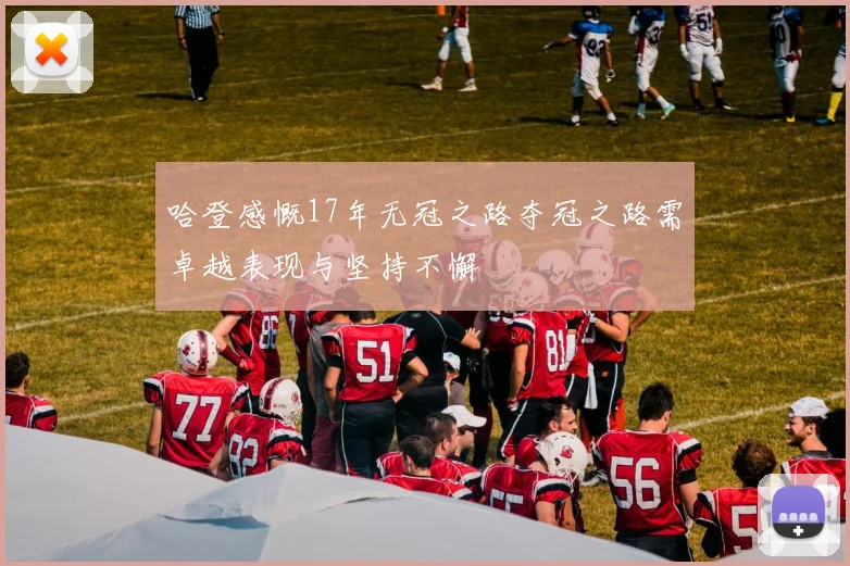 哈登感慨17年无冠之路夺冠之路需卓越表现与坚持不懈