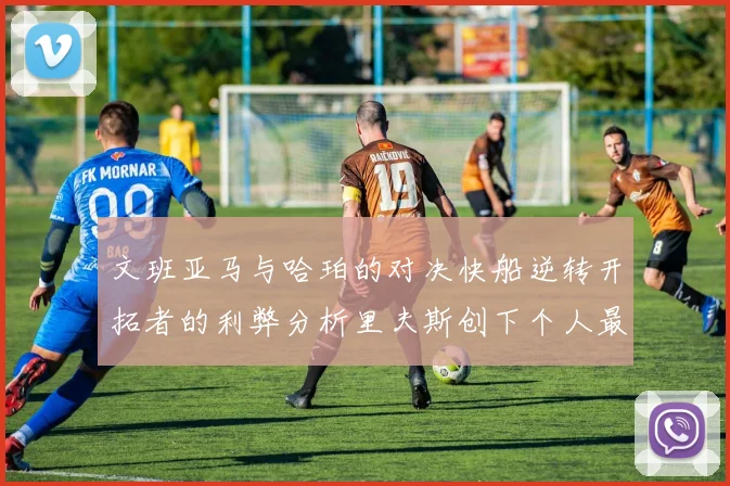 文班亚马与哈珀的对决快船逆转开拓者的利弊分析里夫斯创下个人最佳表现之夜