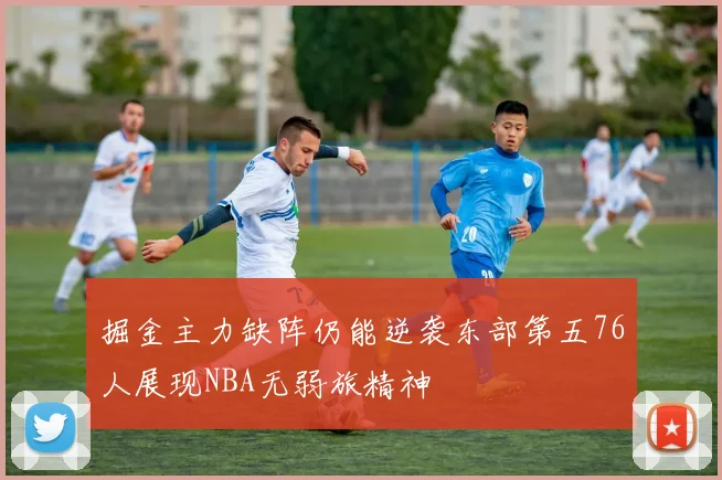 掘金主力缺阵仍能逆袭东部第五76人展现NBA无弱旅精神