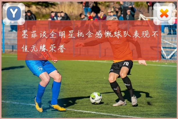 墨菲谈全明星机会感慨球队表现不佳无缘荣誉