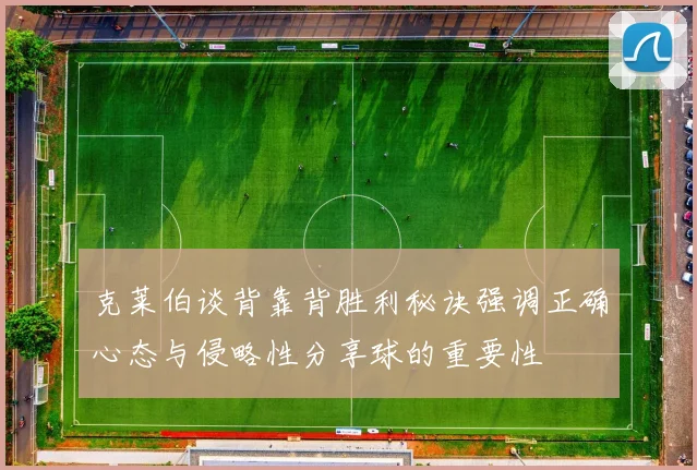 克莱伯谈背靠背胜利秘诀强调正确心态与侵略性分享球的重要性