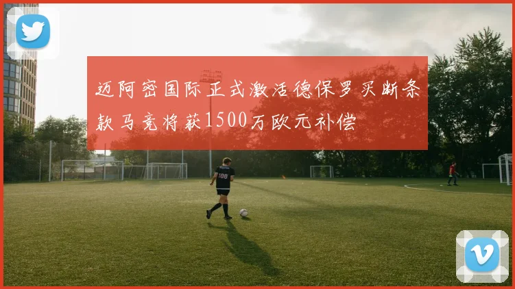 迈阿密国际正式激活德保罗买断条款马竞将获1500万欧元补偿