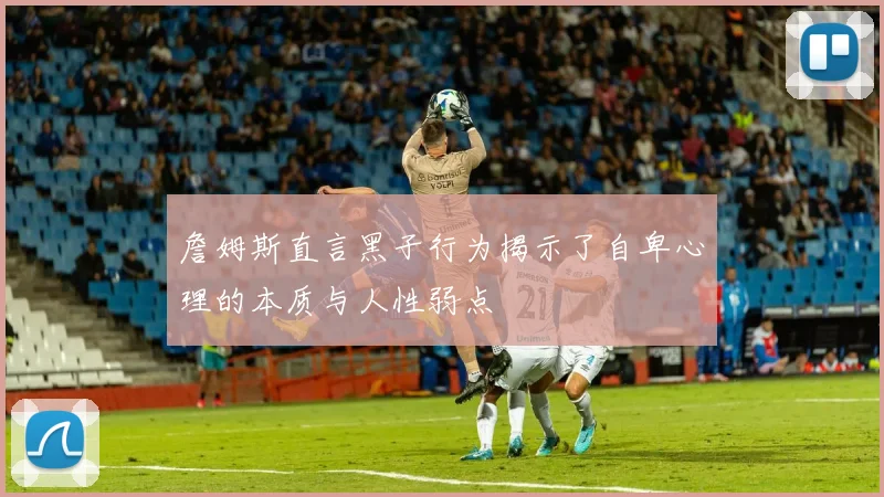 詹姆斯直言黑子行为揭示了自卑心理的本质与人性弱点