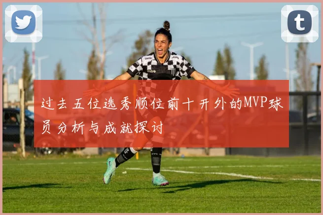 过去五位选秀顺位前十开外的MVP球员分析与成就探讨