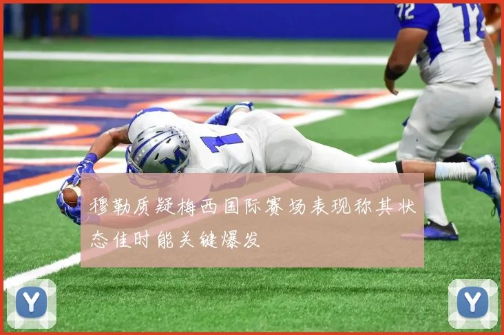 穆勒质疑梅西国际赛场表现称其状态佳时能关键爆发